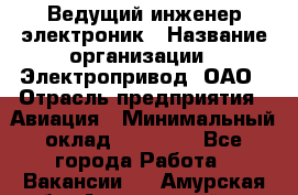 Ведущий инженер-электроник › Название организации ­ Электропривод, ОАО › Отрасль предприятия ­ Авиация › Минимальный оклад ­ 17 000 - Все города Работа » Вакансии   . Амурская обл.,Архаринский р-н